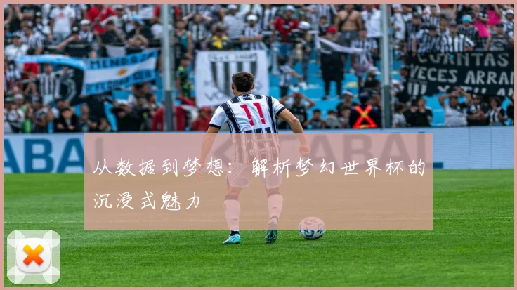 从数据到梦想:解析梦幻世界杯的沉浸式魅力