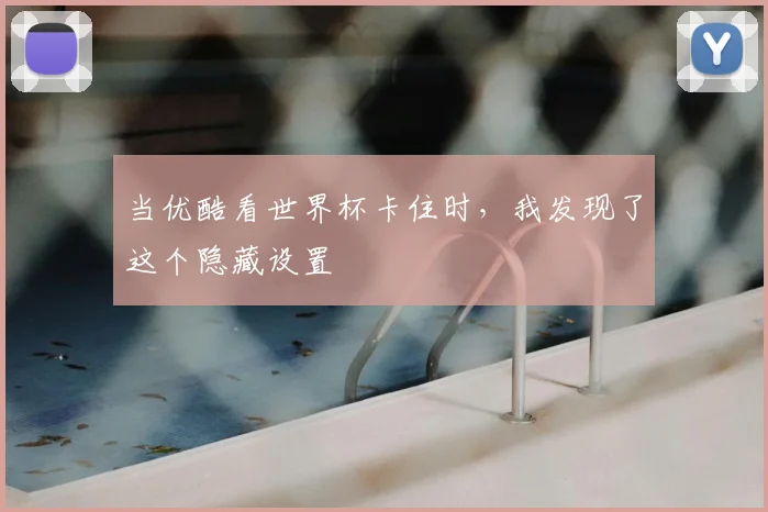 当优酷看世界杯卡住时，我发现了这个隐藏设置