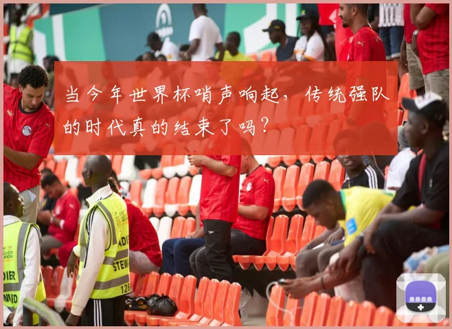 当今年世界杯哨声响起，传统强队的时代真的结束了吗？