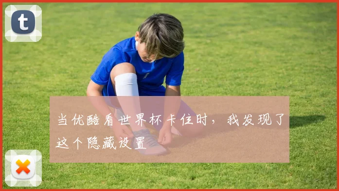 当优酷看世界杯卡住时，我发现了这个隐藏设置