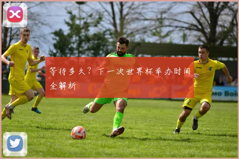 等待多久?下一次世界杯举办时间全解析
