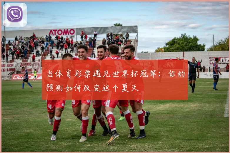 当体育彩票遇见世界杯冠军：你的预测如何改变这个夏天