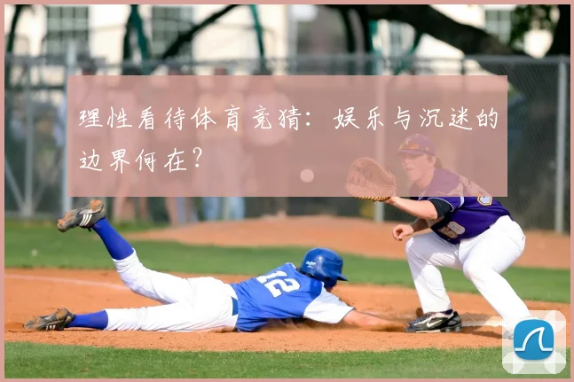 理性看待体育竞猜：娱乐与沉迷的边界何在？