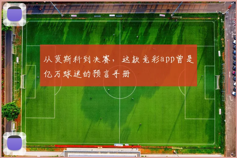 从莫斯科到决赛，这款竞彩app曾是亿万球迷的预言手册