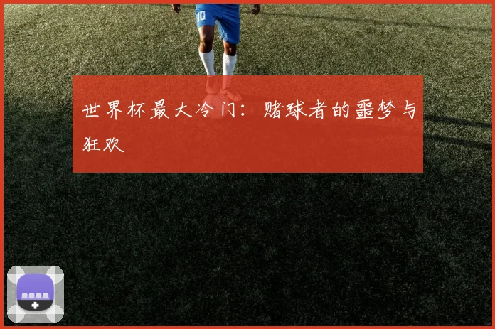 世界杯最大冷门：赌球者的噩梦与狂欢