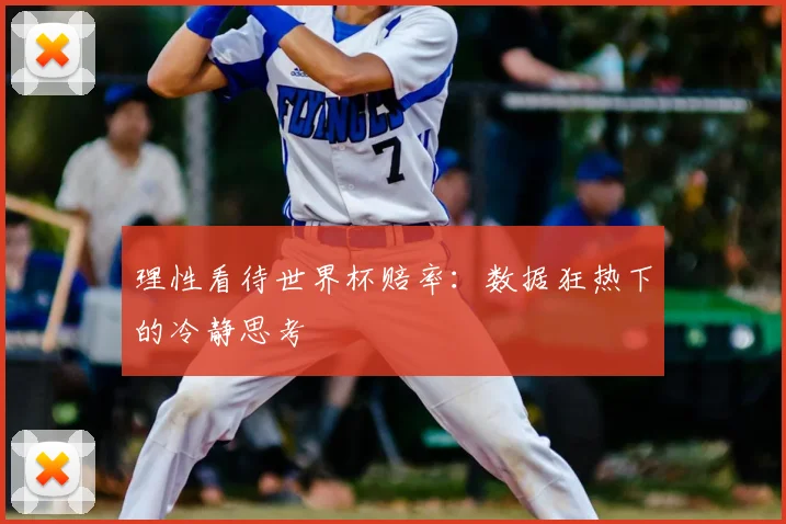 理性看待世界杯赔率：数据狂热下的冷静思考