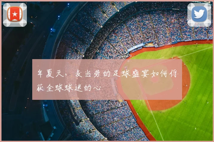 年夏天,麦当劳的足球盛宴如何俘获全球球迷的心