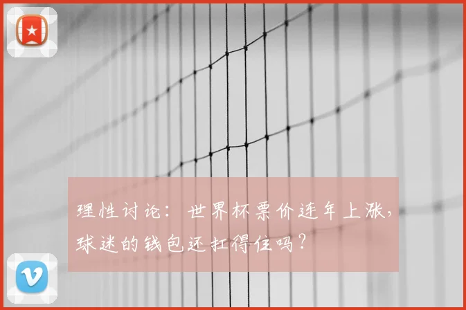 理性讨论：世界杯票价连年上涨，球迷的钱包还扛得住吗？