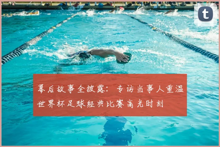 幕后故事全披露：专访当事人重温世界杯足球经典比赛高光时刻