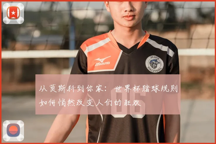 从莫斯科到你家：世界杯赌球规则如何悄然改变人们的狂欢