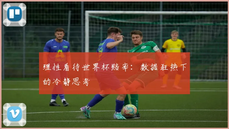 理性看待世界杯赔率：数据狂热下的冷静思考