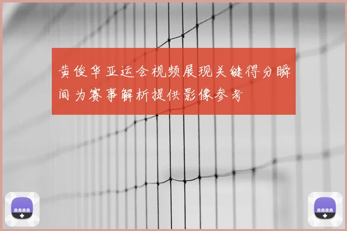 黄俊华亚运会视频展现关键得分瞬间为赛事解析提供影像参考