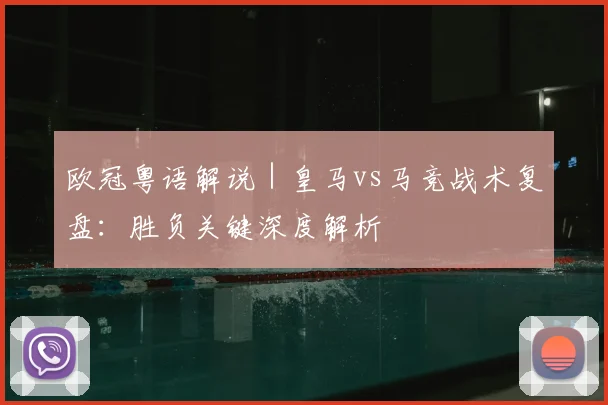 欧冠粤语解说｜皇马vs马竞战术复盘：胜负关键深度解析