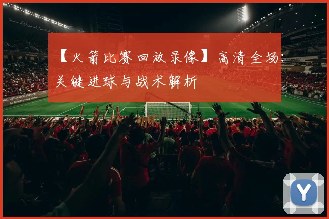 【火箭比赛回放录像】高清全场：关键进球与战术解析