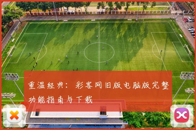 重温经典：彩客网旧版电脑版完整功能指南与下载