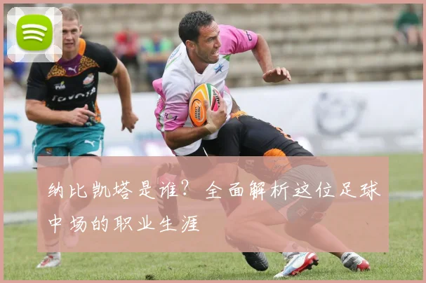 纳比凯塔是谁？全面解析这位足球中场的职业生涯