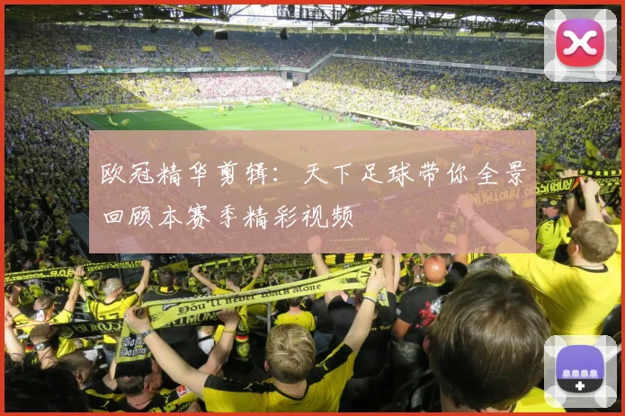 欧冠精华剪辑：天下足球带你全景回顾本赛季精彩视频
