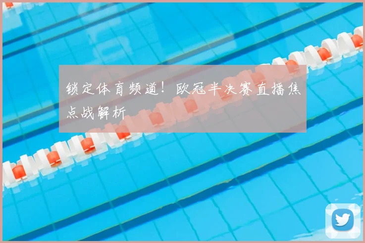 锁定体育频道！欧冠半决赛直播焦点战解析
