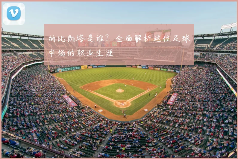 纳比凯塔是谁？全面解析这位足球中场的职业生涯