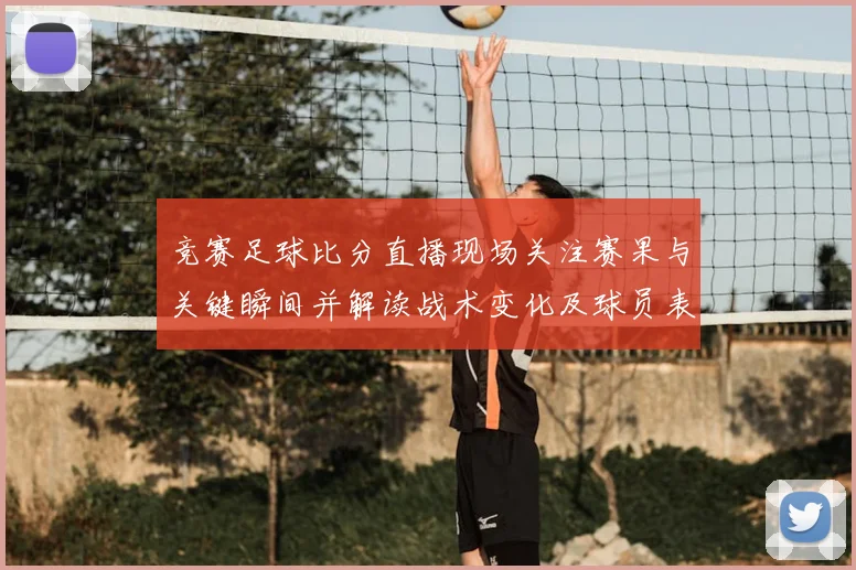 竞赛足球比分直播现场关注赛果与关键瞬间并解读战术变化及球员表现