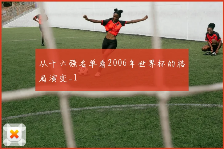 从十六强名单看2006年世界杯的格局演变_1